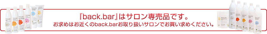 『back.bar』はサロン専売品です。お求めはお近くのback.barお取り扱いサロンでお買い求めください。